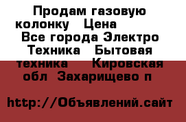 Продам газовую колонку › Цена ­ 3 000 - Все города Электро-Техника » Бытовая техника   . Кировская обл.,Захарищево п.